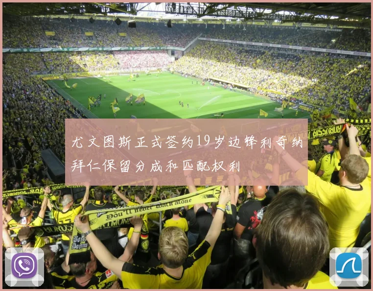 尤文图斯正式签约19岁边锋利奇纳拜仁保留分成和匹配权利