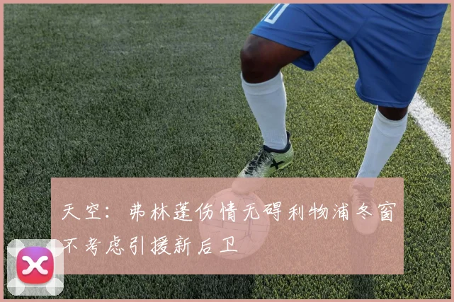 天空：弗林蓬伤情无碍利物浦冬窗不考虑引援新后卫