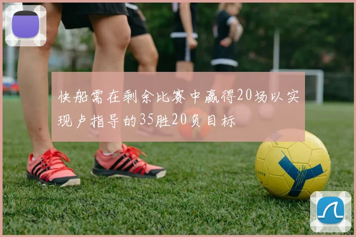 快船需在剩余比赛中赢得20场以实现卢指导的35胜20负目标