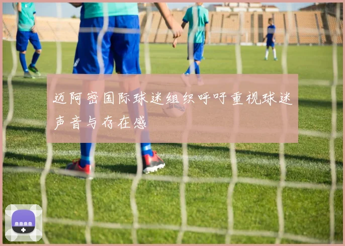 迈阿密国际球迷组织呼吁重视球迷声音与存在感