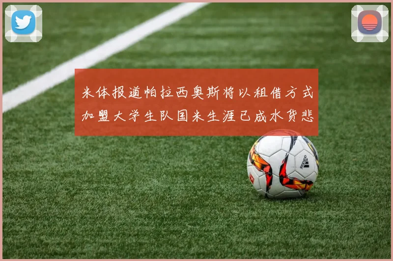 米体报道帕拉西奥斯将以租借方式加盟大学生队国米生涯已成水货悲剧
