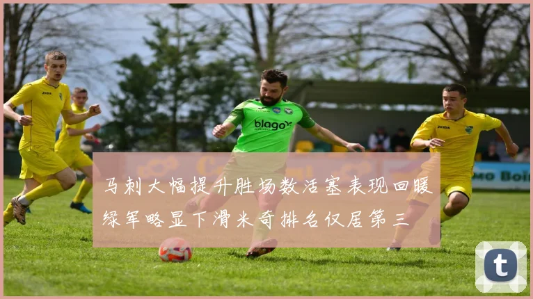 马刺大幅提升胜场数活塞表现回暖绿军略显下滑米奇排名仅居第三