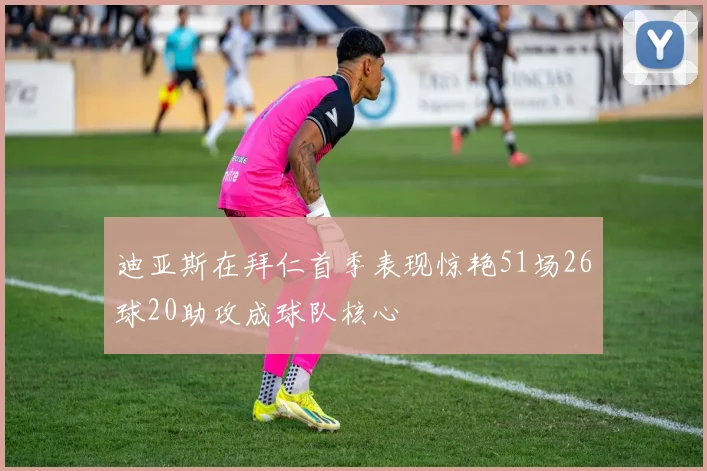 迪亚斯在拜仁首季表现惊艳51场26球20助攻成球队核心